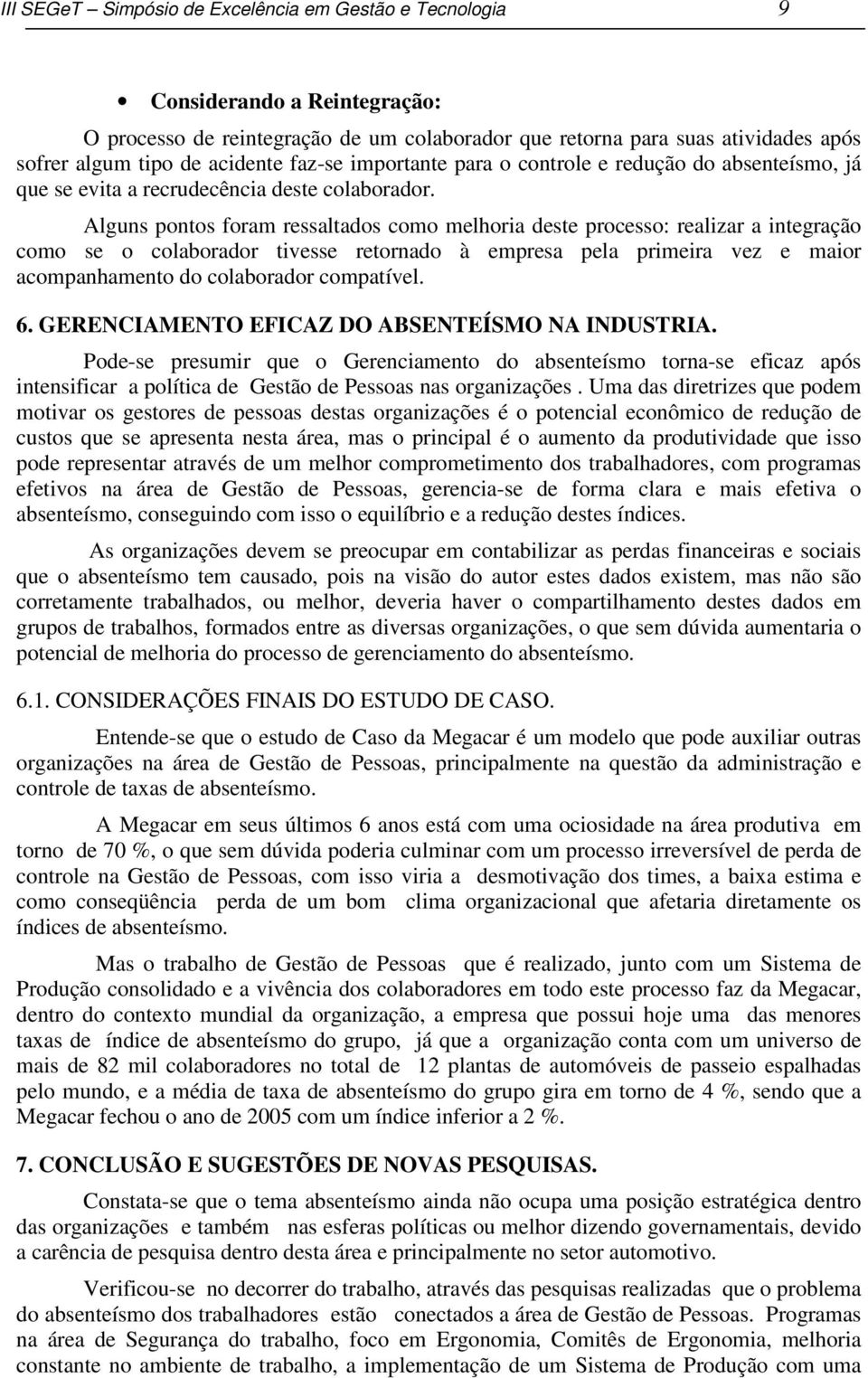 Alguns pontos foram ressaltados como melhoria deste processo: realizar a integração como se o colaborador tivesse retornado à empresa pela primeira vez e maior acompanhamento do colaborador