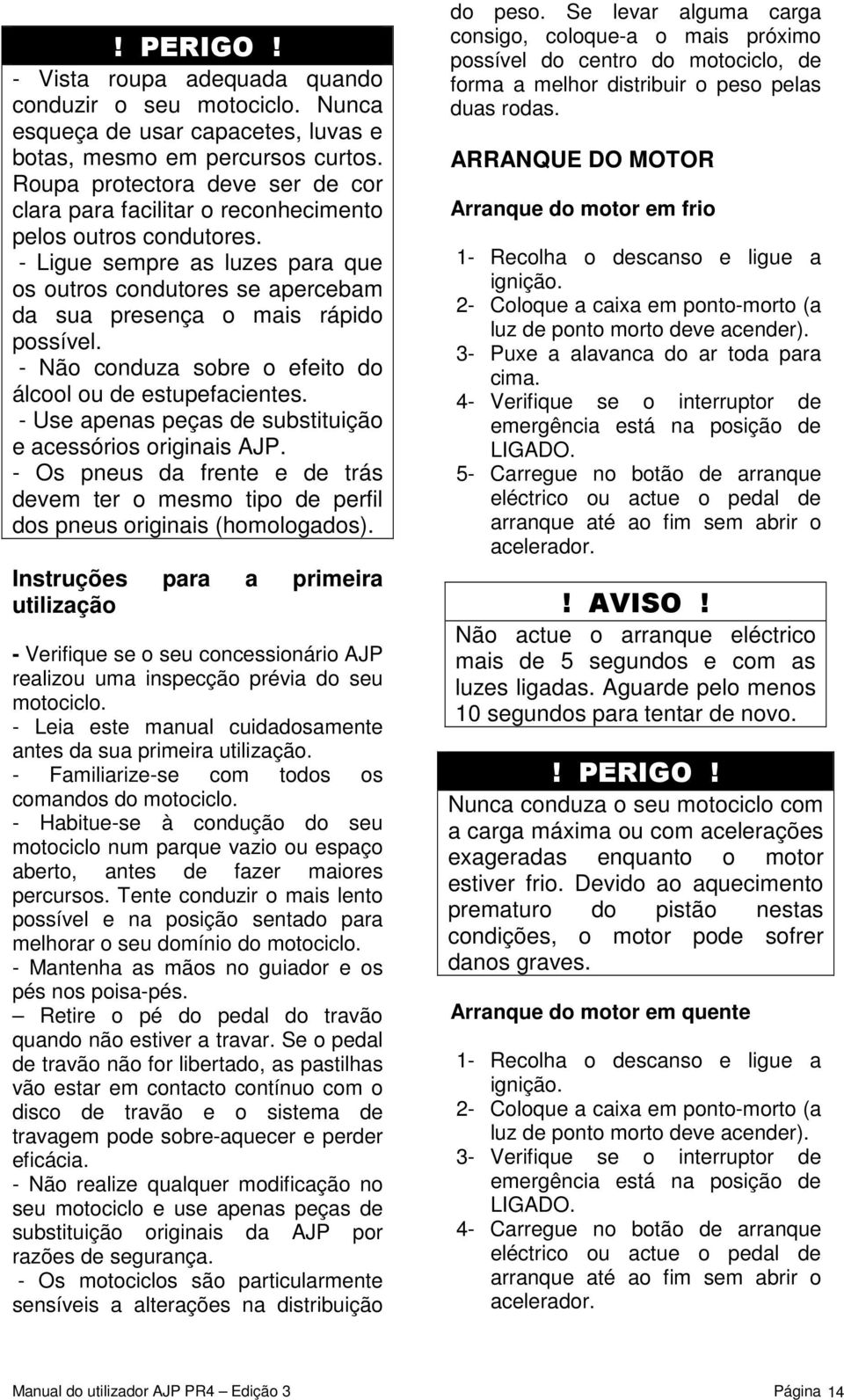 - Ligue sempre as luzes para que os outros condutores se apercebam da sua presença o mais rápido possível. - Não conduza sobre o efeito do álcool ou de estupefacientes.