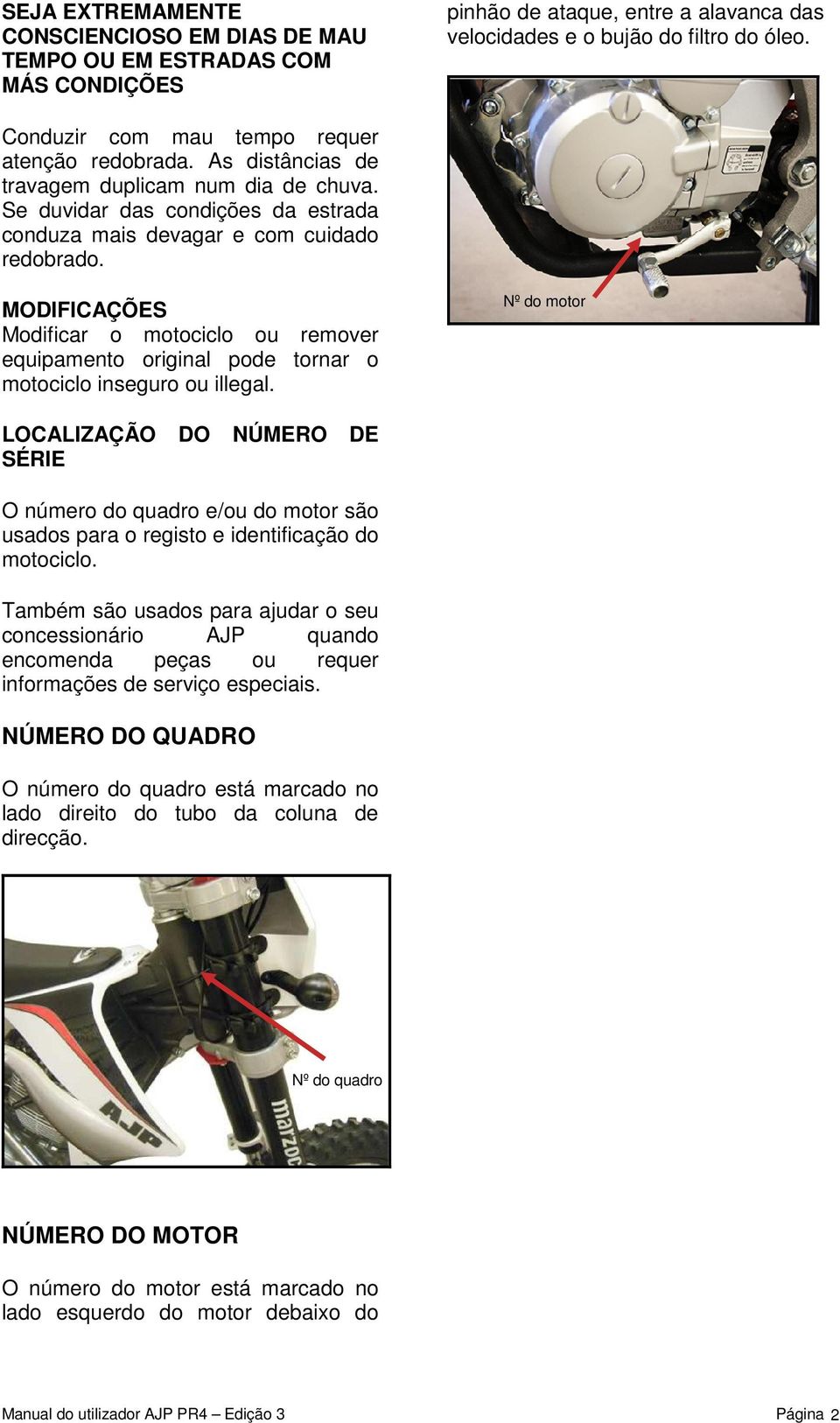 MODIFICAÇÕES Modificar o motociclo ou remover equipamento original pode tornar o motociclo inseguro ou illegal.