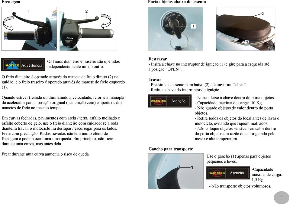 Quando estiver freando ou diminuindo a velocidade, retorne a manopla do acelerador para a posição original (aceleração zero) e aperte os dois manetes de freio ao mesmo tempo.