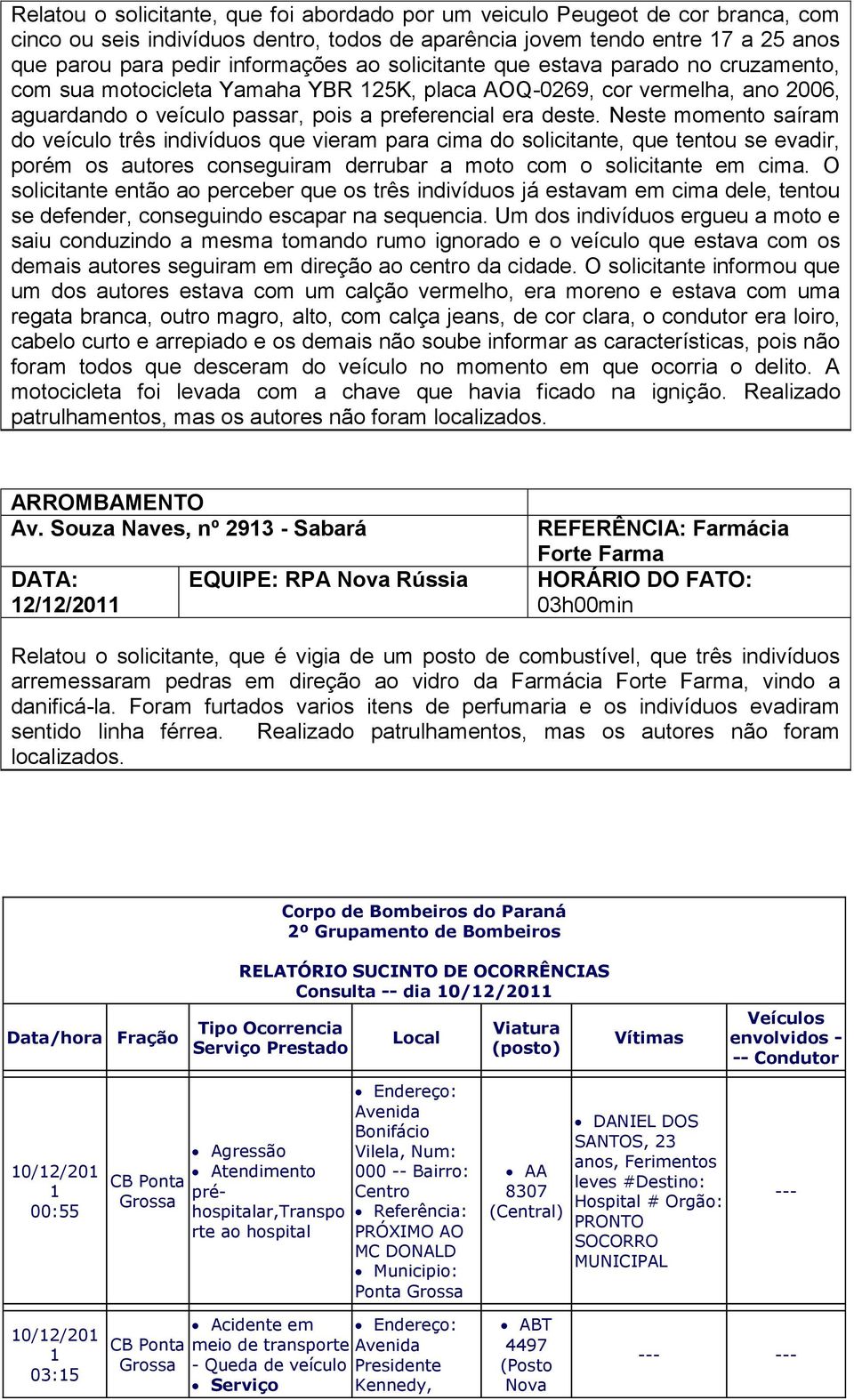 Neste momento saíram do veículo três indivíduos que vieram para cima do solicitante, que tentou se evadir, porém os autores conseguiram derrubar a moto com o solicitante em cima.