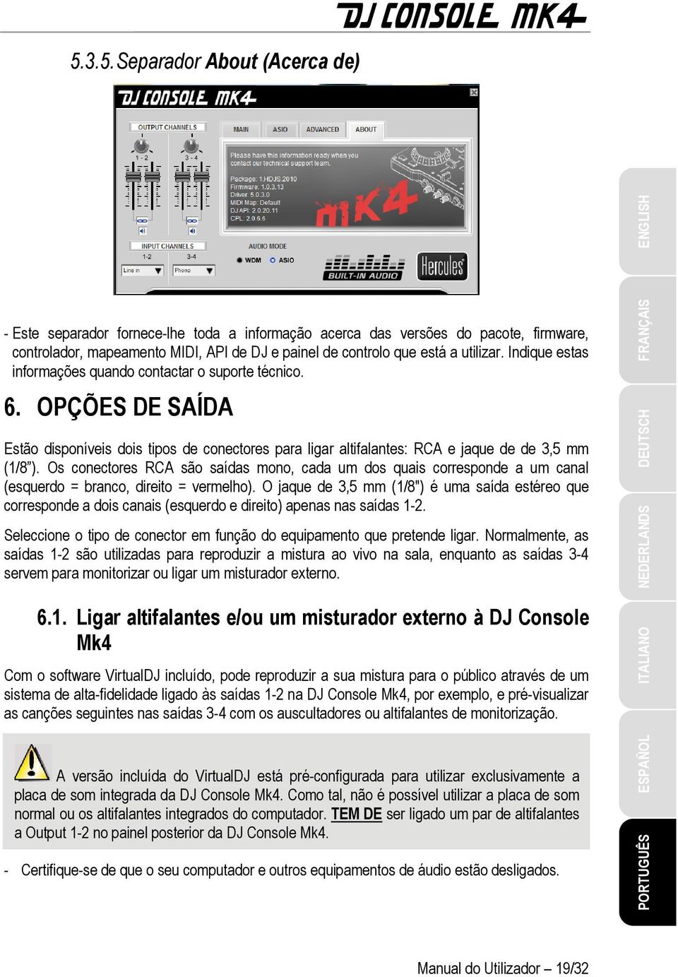 Os conectores RCA são saídas mono, cada um dos quais corresponde a um canal (esquerdo = branco, direito = vermelho).