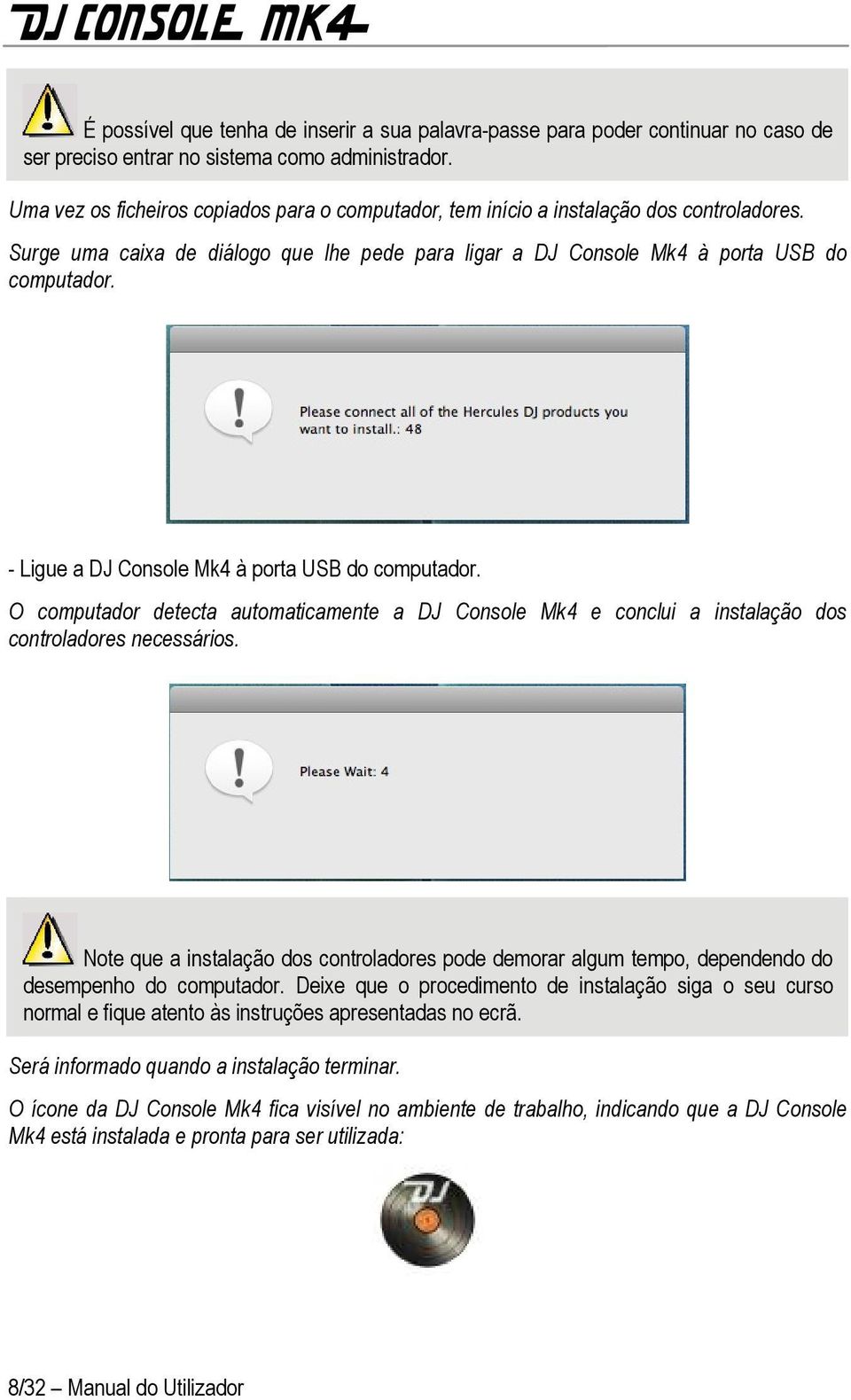 - Ligue a DJ Console Mk4 à porta USB do computador. O computador detecta automaticamente a DJ Console Mk4 e conclui a instalação dos controladores necessários.