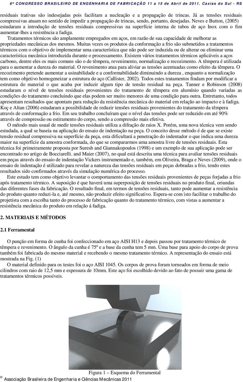 Neves e Button, (2005) estudaram a introdução de tensões residuais compressivas na superfície interna de tubos de aço Inox com o fim aumentar-lhes a resistência a fadiga.