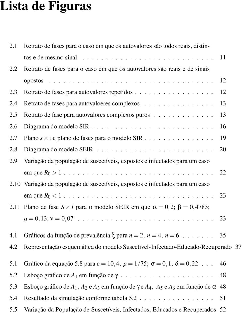 .............. 13 2.5 Retrato de fase para autovalores complexos puros............. 13 2.6 Diagrama do modelo SIR.......................... 16 2.7 Plano s ι e plano de fases para o modelo SIR............... 19 2.