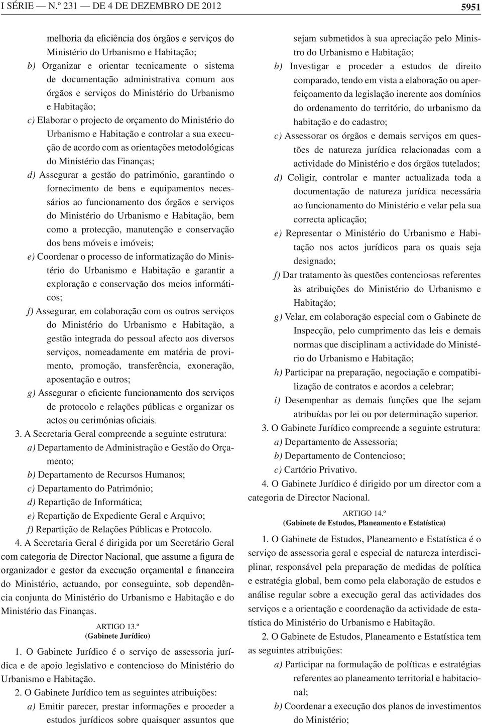 Urbanismo e Habitação; c) Elaborar o projecto de orçamento do Ministério do Urbanismo e Habitação e controlar a sua execução de acordo com as orientações metodológicas do Ministério das Finanças; d)