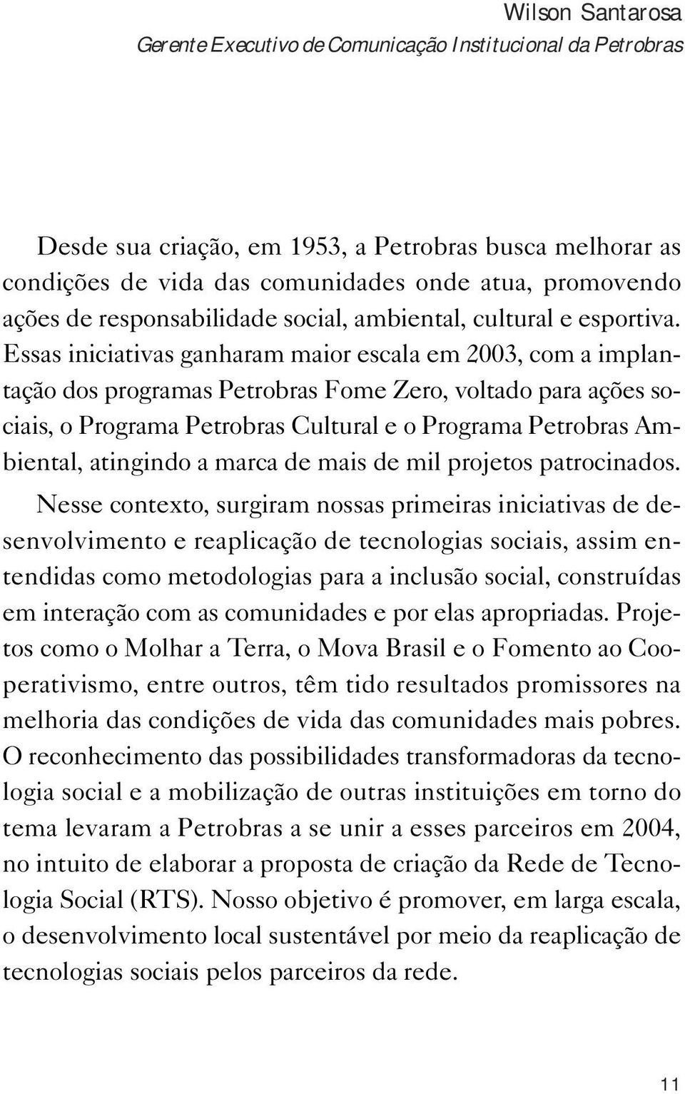 Essas iniciativas ganharam maior escala em 2003, com a implantação dos programas Petrobras Fome Zero, voltado para ações sociais, o Programa Petrobras Cultural e o Programa Petrobras Ambiental,