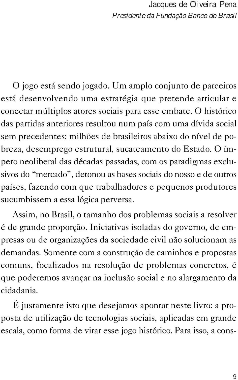 O histórico das partidas anteriores resultou num país com uma dívida social sem precedentes: milhões de brasileiros abaixo do nível de pobreza, desemprego estrutural, sucateamento do Estado.