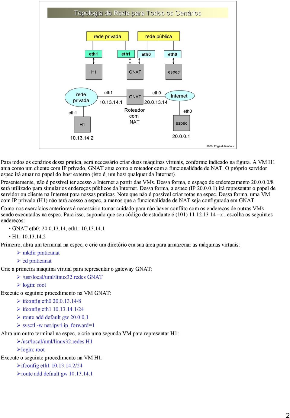 Presentemente, não é possível ter acesso a a partir das VMs. Dessa forma, o espaço de endereçamento 20.0.0.0/8 será utilizado para simular os endereços públicos da.