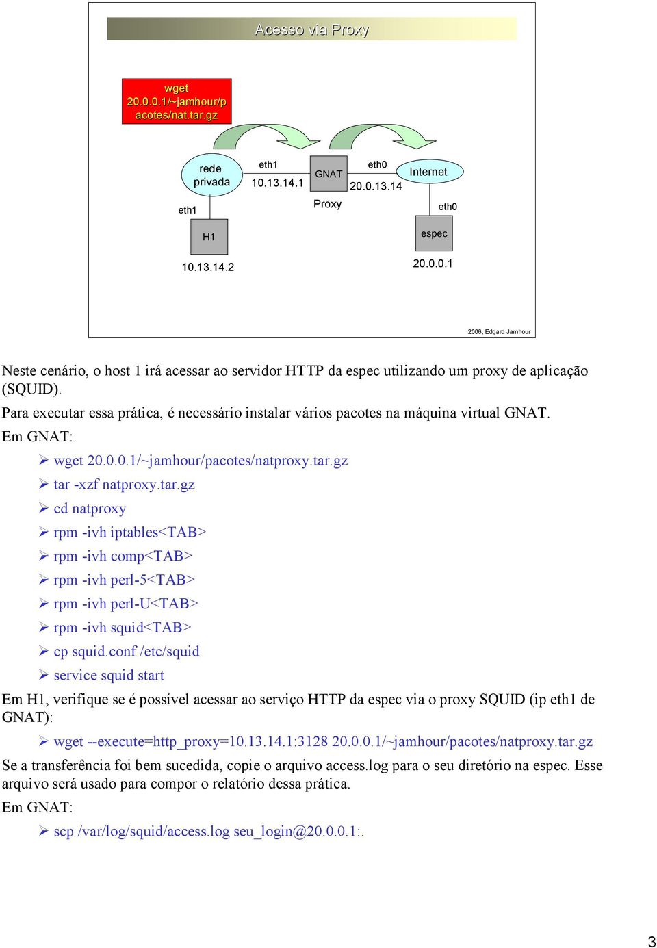 conf /etc/squid service squid start Em, verifique se é possível acessar ao serviço HTTP da via o proxy SQUID (ip de ): wget --execute=http_proxy=10.13.14.1:3128 /~jamhour/pacotes/natproxy.tar.gz Se a transferência foi bem sucedida, copie o arquivo access.