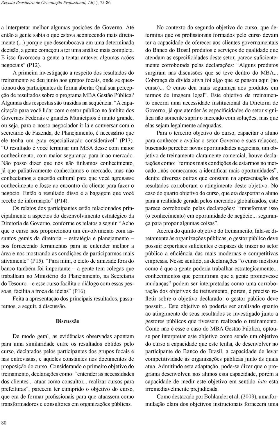 A primeira investigação a respeito dos resultados do treinamento se deu junto aos grupos focais, onde se questionou dos participantes de forma aberta: Qual sua percepção de resultados sobre o