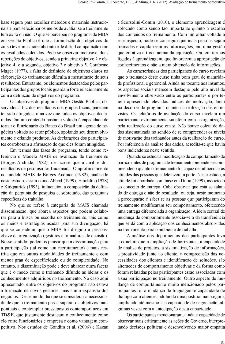 O que se percebeu no programa de MBA em Gestão Pública é que a formulação dos objetivos do curso teve um caráter abstrato e de difícil comparação com os resultados coletados.