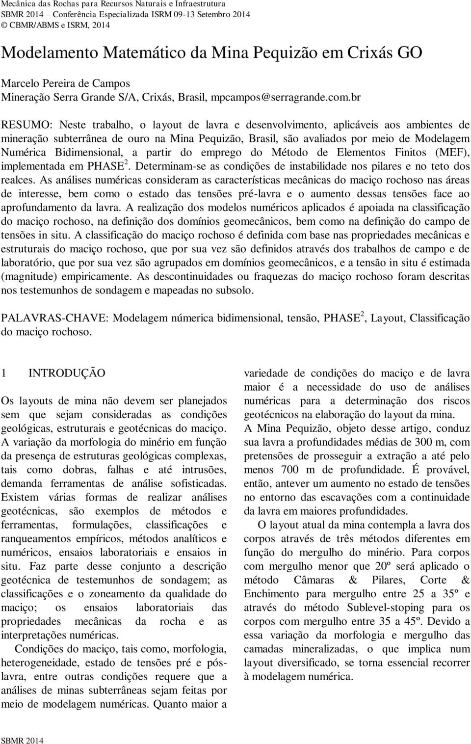 br RESUMO: Neste trabalho, o layout de lavra e desenvolvimento, aplicáveis aos ambientes de mineração subterrânea de ouro na Mina Pequizão, Brasil, são avaliados por meio de Modelagem Numérica