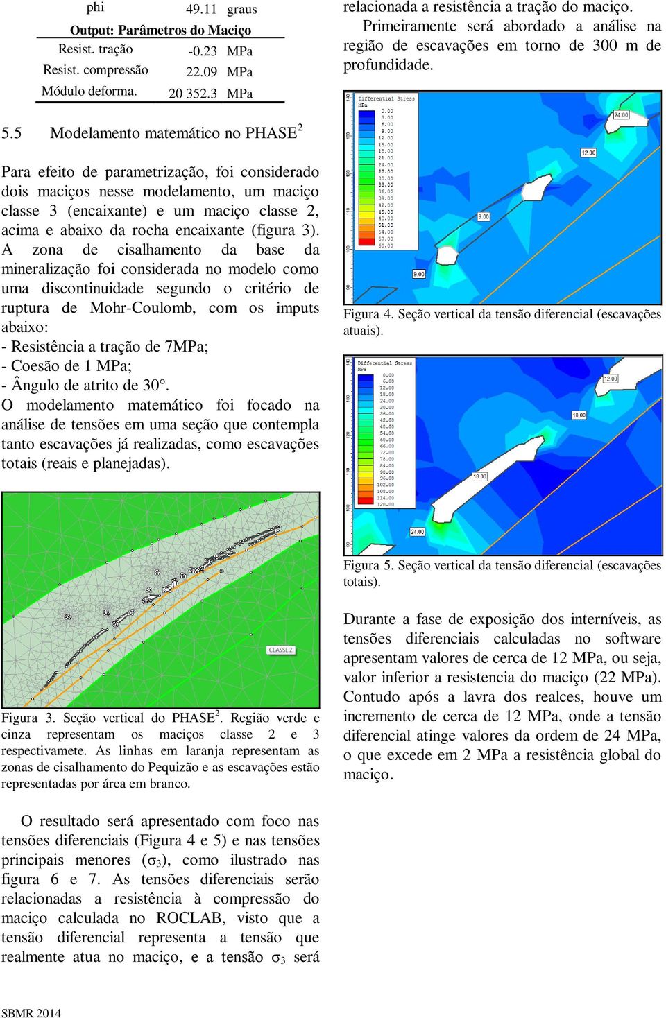 5 Modelamento matemático no PHASE 2 Para efeito de parametrização, foi considerado dois maciços nesse modelamento, um maciço classe 3 (encaixante) e um maciço classe 2, acima e abaixo da rocha