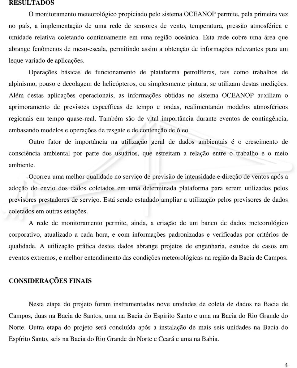 Esta rede cobre uma área que abrange fenômenos de meso-escala, permitindo assim a obtenção de informações relevantes para um leque variado de aplicações.