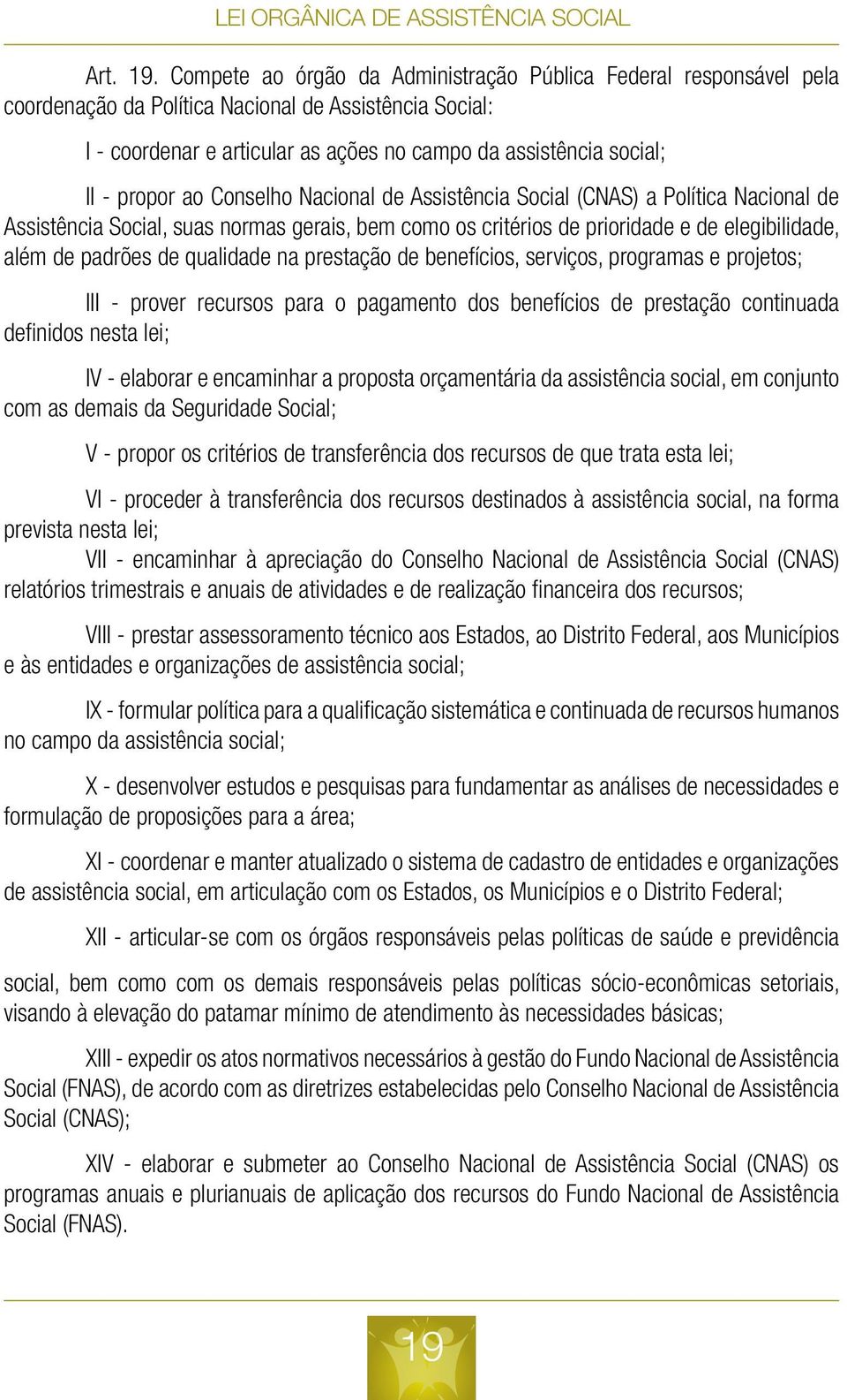 propor ao Conselho Nacional de Assistência Social (CNAS) a Política Nacional de Assistência Social, suas normas gerais, bem como os critérios de prioridade e de elegibilidade, além de padrões de