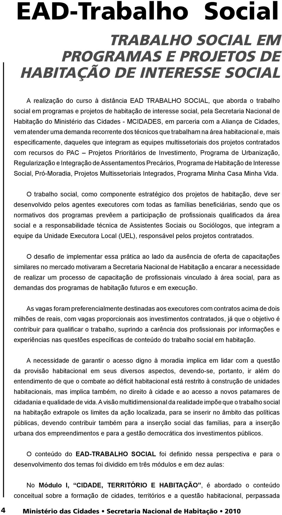 técnicos que trabalham na área habitacional e, mais especificamente, daqueles que integram as equipes multissetoriais dos projetos contratados com recursos do PAC Projetos Prioritários de