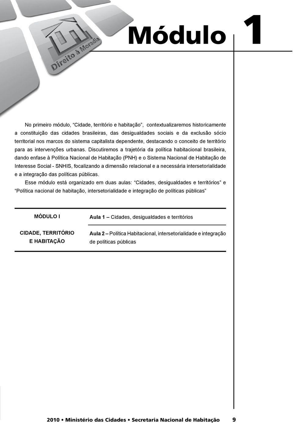 Discutiremos a trajetória da política habitacional brasileira, dando enfase à Política Nacional de Habitação (PNH) e o Sistema Nacional de Habitação de Interesse Social - SNHIS, focalizando a