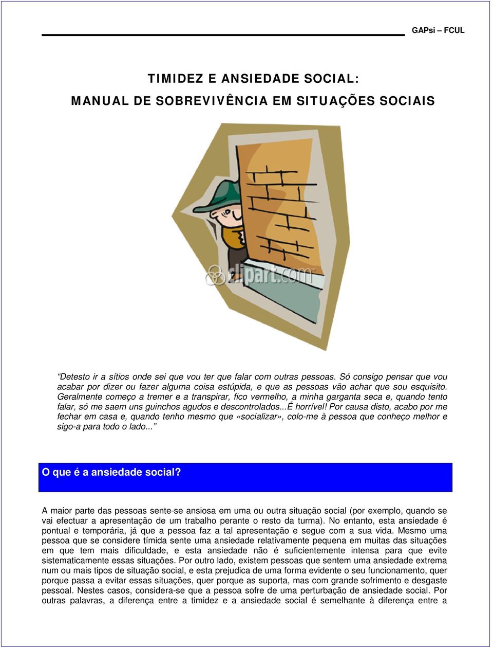 Geralmente começo a tremer e a transpirar, fico vermelho, a minha garganta seca e, quando tento falar, só me saem uns guinchos agudos e descontrolados...é horrível!