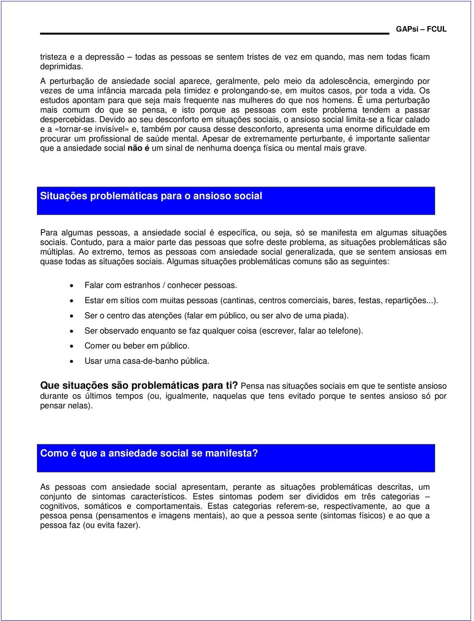 Os estudos apontam para que seja mais frequente nas mulheres do que nos homens. É uma perturbação mais comum do que se pensa, e isto porque as pessoas com este problema tendem a passar despercebidas.