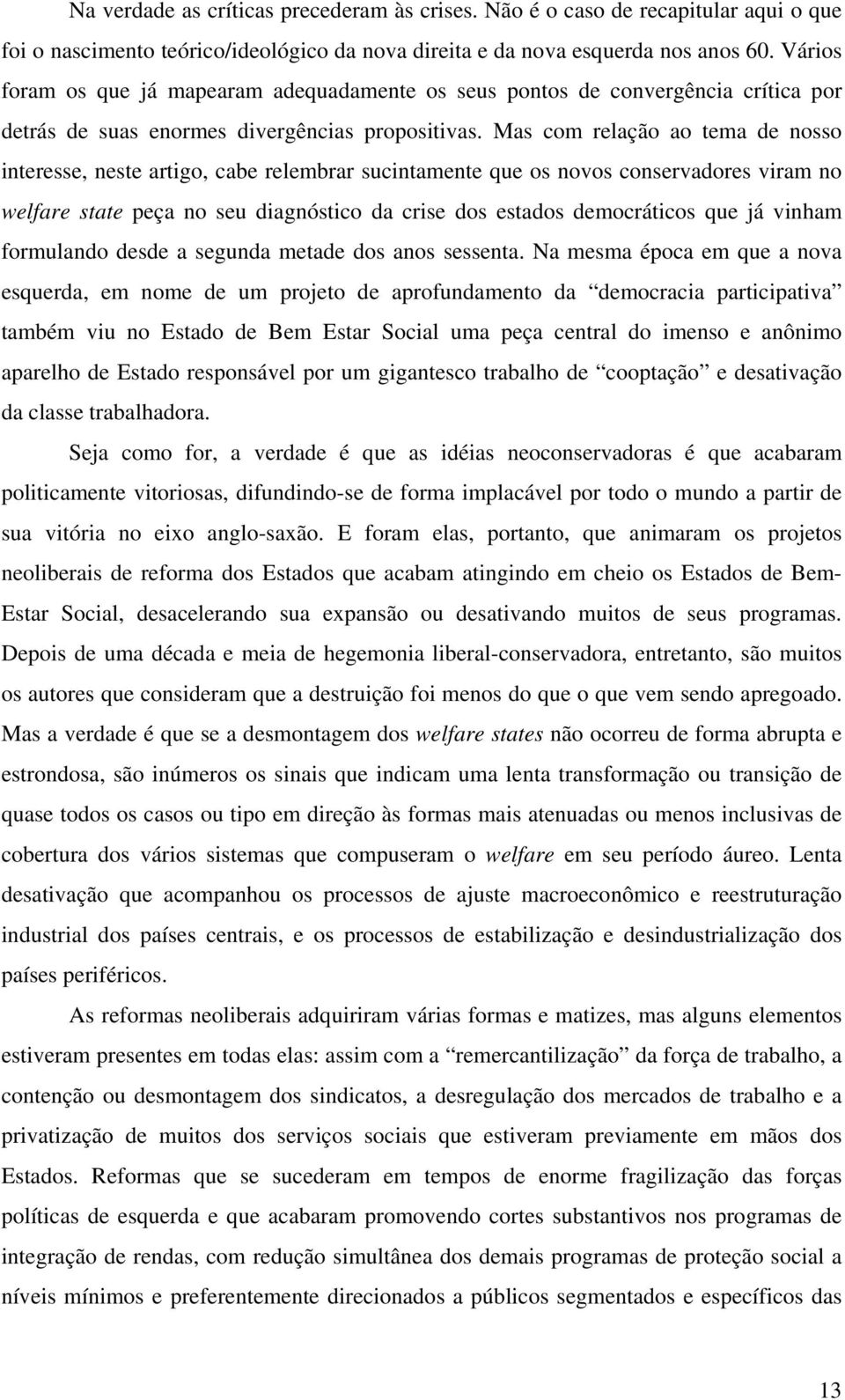 Mas com relação ao tema de nosso interesse, neste artigo, cabe relembrar sucintamente que os novos conservadores viram no welfare state peça no seu diagnóstico da crise dos estados democráticos que