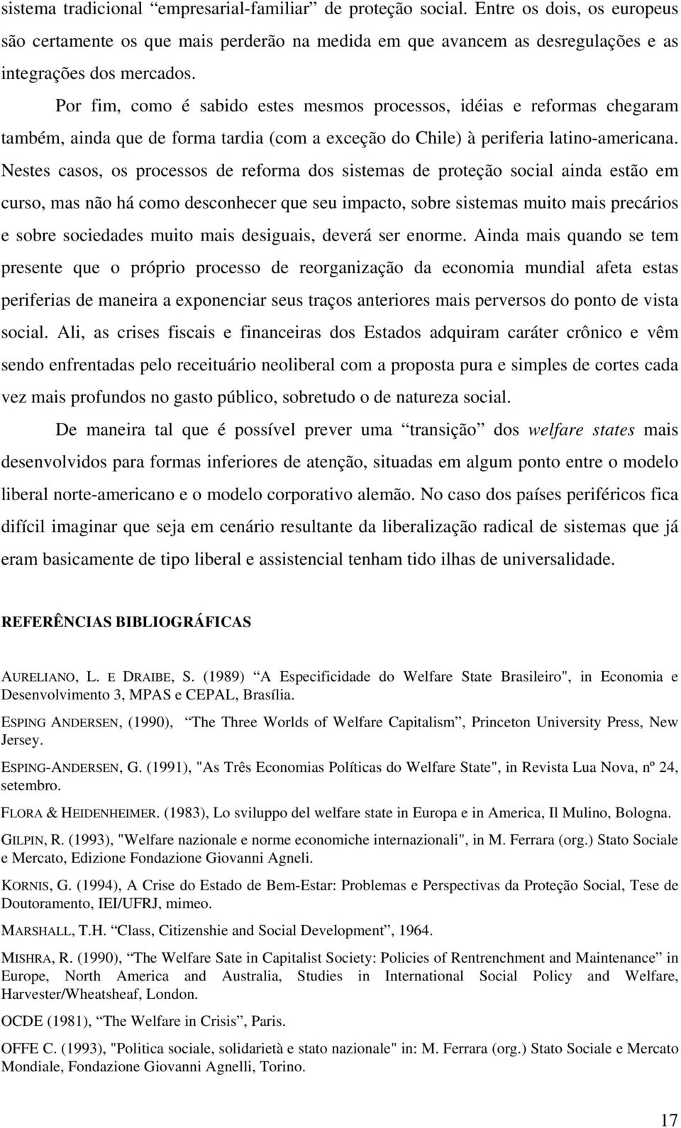 Nestes casos, os processos de reforma dos sistemas de proteção social ainda estão em curso, mas não há como desconhecer que seu impacto, sobre sistemas muito mais precários e sobre sociedades muito