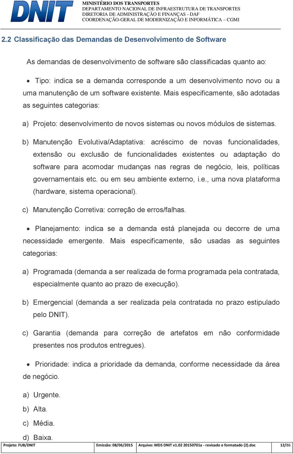 b) Manutenção Evolutiva/Adaptativa: acréscimo de novas funcionalidades, extensão ou exclusão de funcionalidades existentes ou adaptação do software para acomodar mudanças nas regras de negócio, leis,