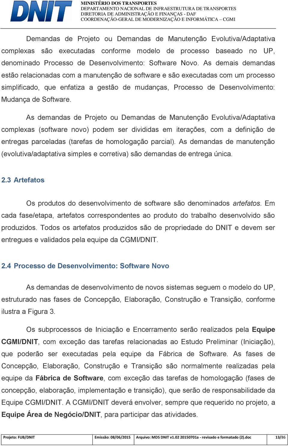 As demandas de Projeto ou Demandas de Manutenção Evolutiva/Adaptativa complexas (software novo) podem ser divididas em iterações, com a definição de entregas parceladas (tarefas de homologação