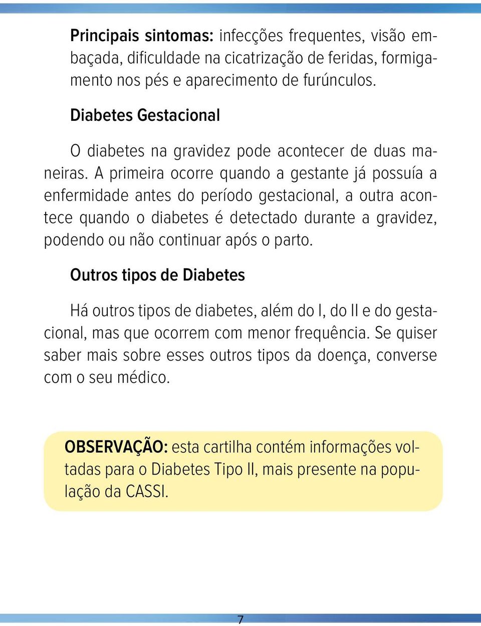 A primeira ocorre quando a gestante já possuía a enfermidade antes do período gestacional, a outra acontece quando o diabetes é detectado durante a gravidez, podendo ou não continuar após