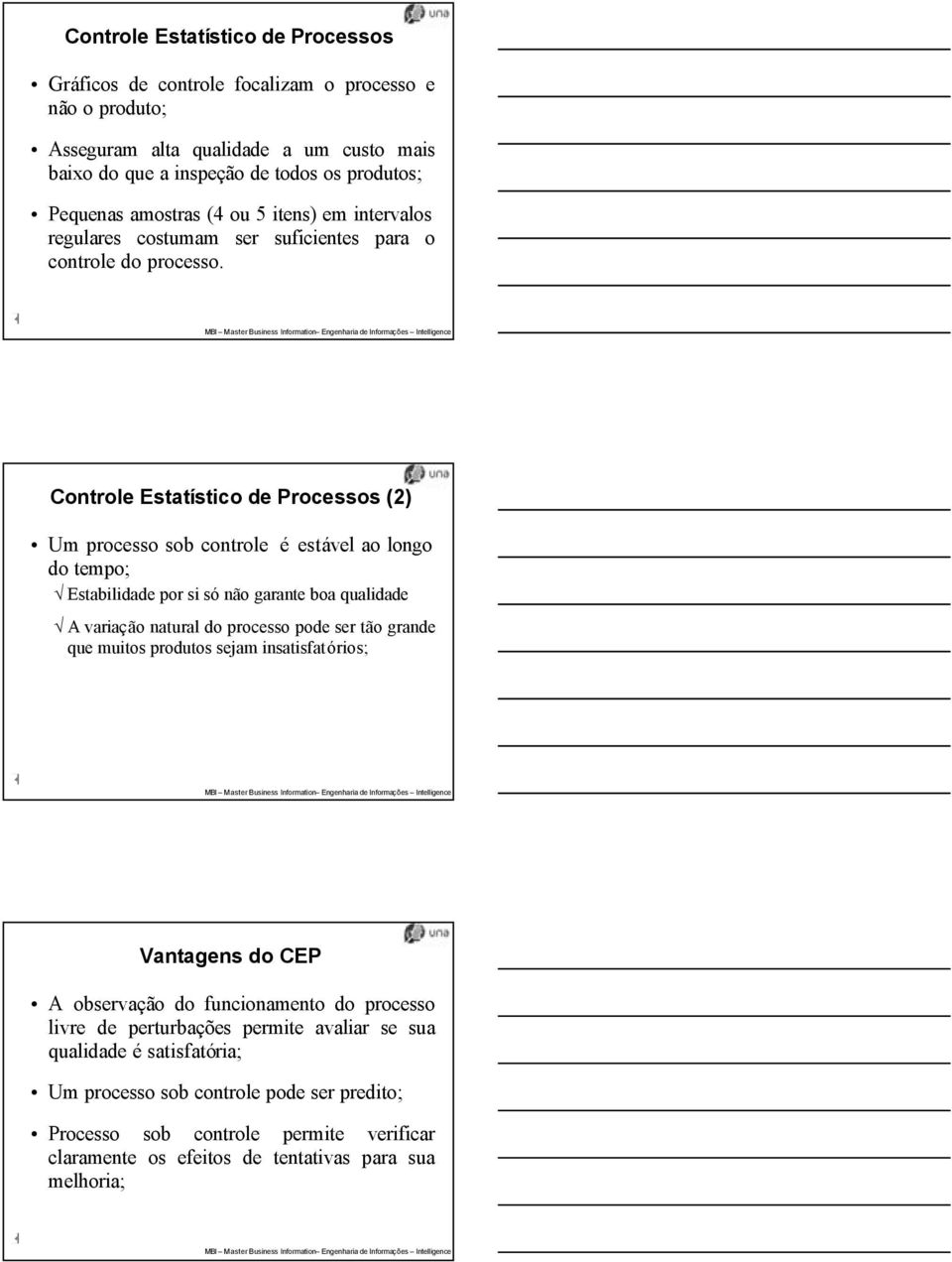 Controle Estatístico de Processos (2) Um processo sob controle é estável ao longo do tempo; Estabilidade por si só não garante boa qualidade A variação natural do processo pode ser tão grande que