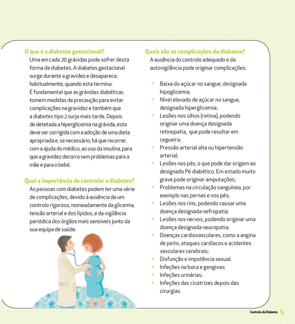 Depois de detetada a hiperglicemia na grávida, esta deve ser corrigida com a adoção de uma dieta apropriada e, se necessário, há que recorrer, com a ajuda do médico, ao uso da insulina, para que a