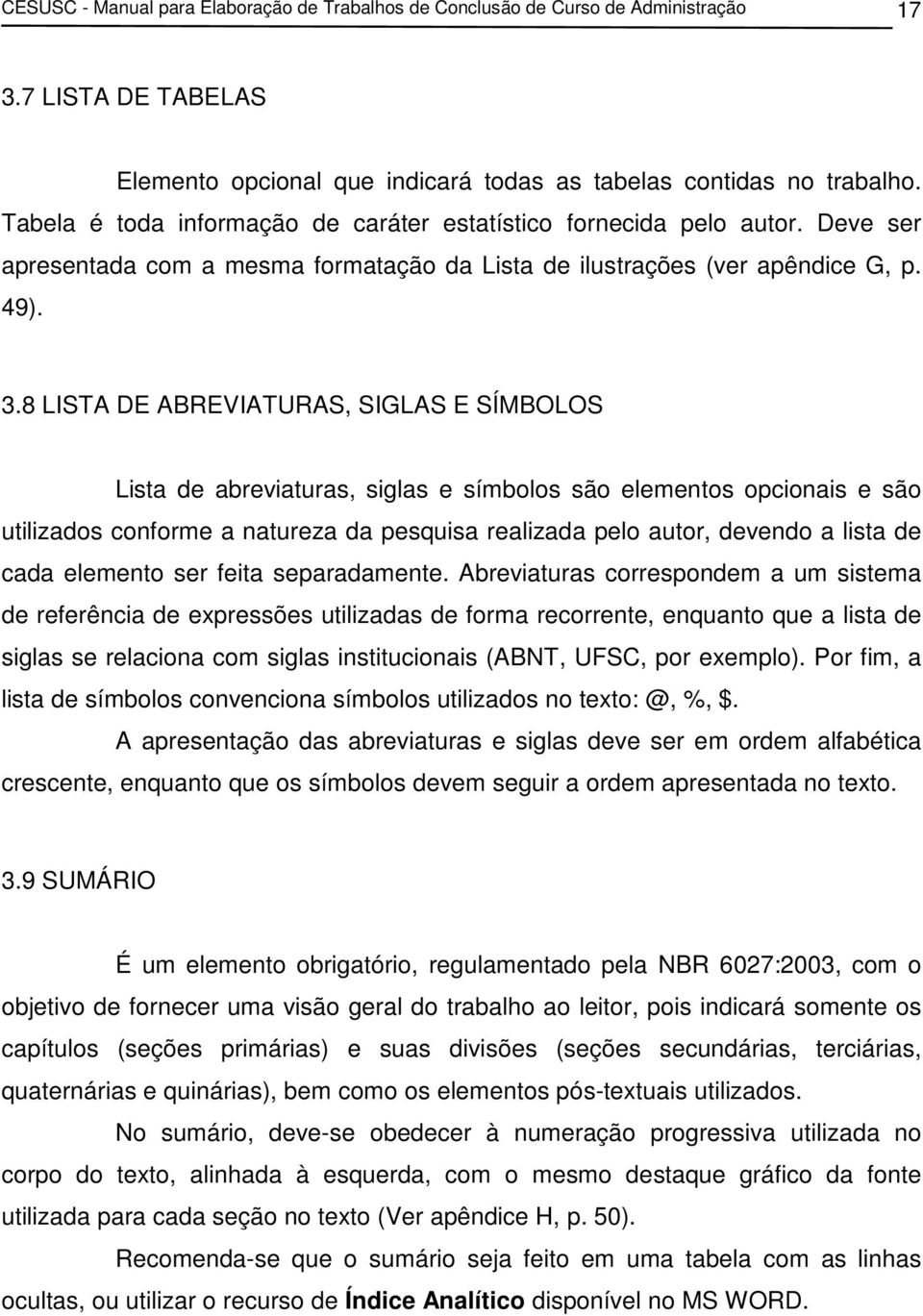 8 LISTA DE ABREVIATURAS, SIGLAS E SÍMBOLOS Lista de abreviaturas, siglas e símbolos são elementos opcionais e são utilizados conforme a natureza da pesquisa realizada pelo autor, devendo a lista de