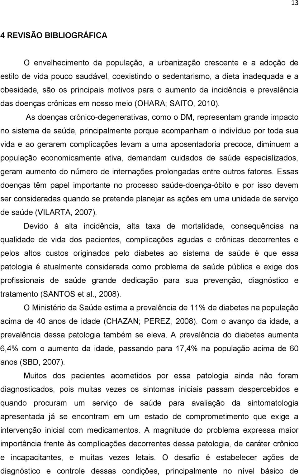 As doenças crônico-degenerativas, como o DM, representam grande impacto no sistema de saúde, principalmente porque acompanham o indivíduo por toda sua vida e ao gerarem complicações levam a uma