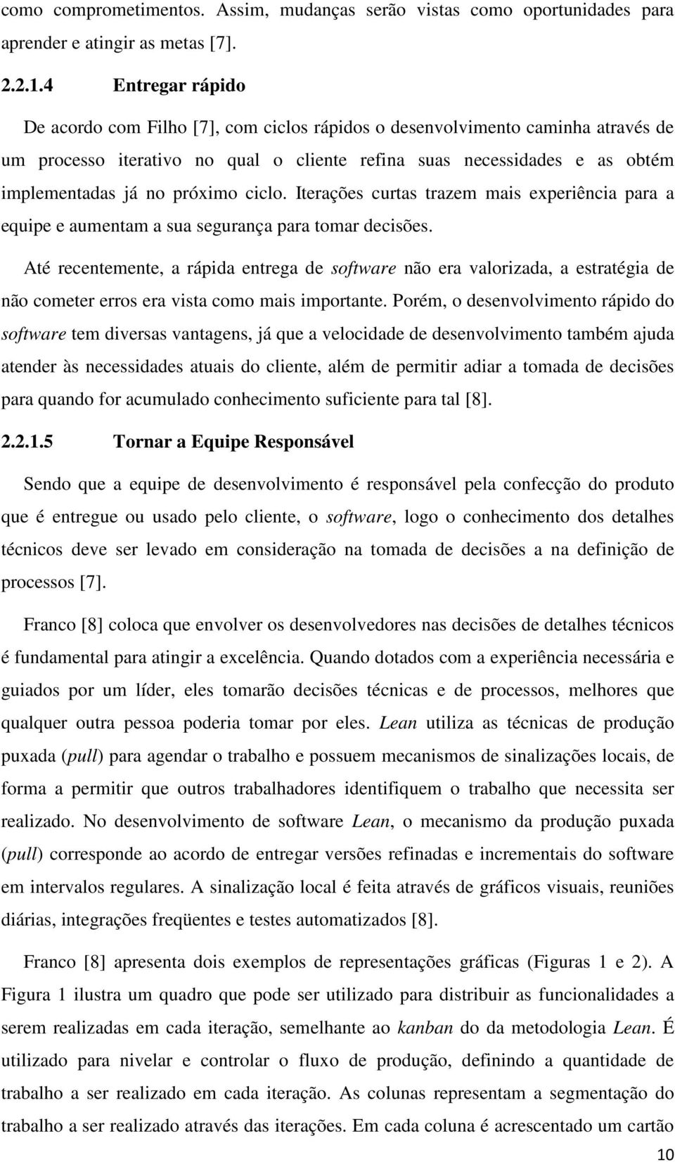 próximo ciclo. Iterações curtas trazem mais experiência para a equipe e aumentam a sua segurança para tomar decisões.