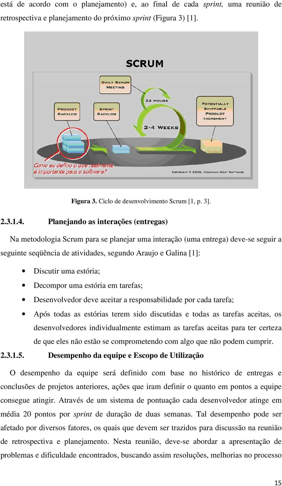 estória; Decompor uma estória em tarefas; Desenvolvedor deve aceitar a responsabilidade por cada tarefa; Após todas as estórias terem sido discutidas e todas as tarefas aceitas, os desenvolvedores