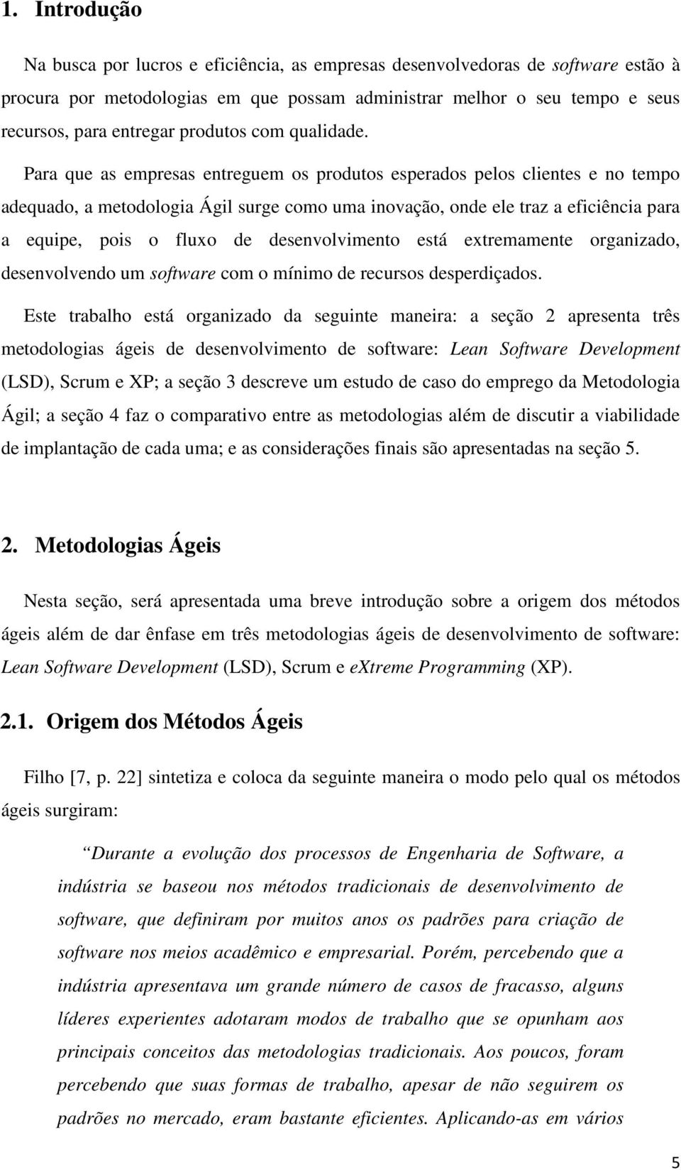 Para que as empresas entreguem os produtos esperados pelos clientes e no tempo adequado, a metodologia Ágil surge como uma inovação, onde ele traz a eficiência para a equipe, pois o fluxo de