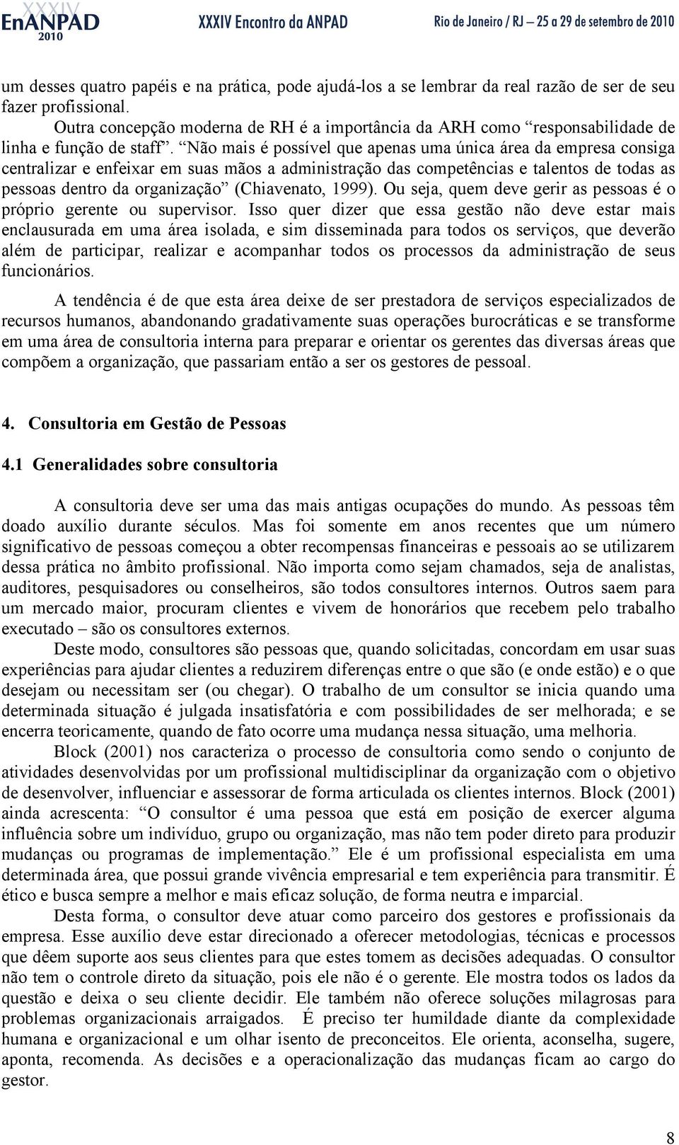 Não mais é possível que apenas uma única área da empresa consiga centralizar e enfeixar em suas mãos a administração das competências e talentos de todas as pessoas dentro da organização (Chiavenato,