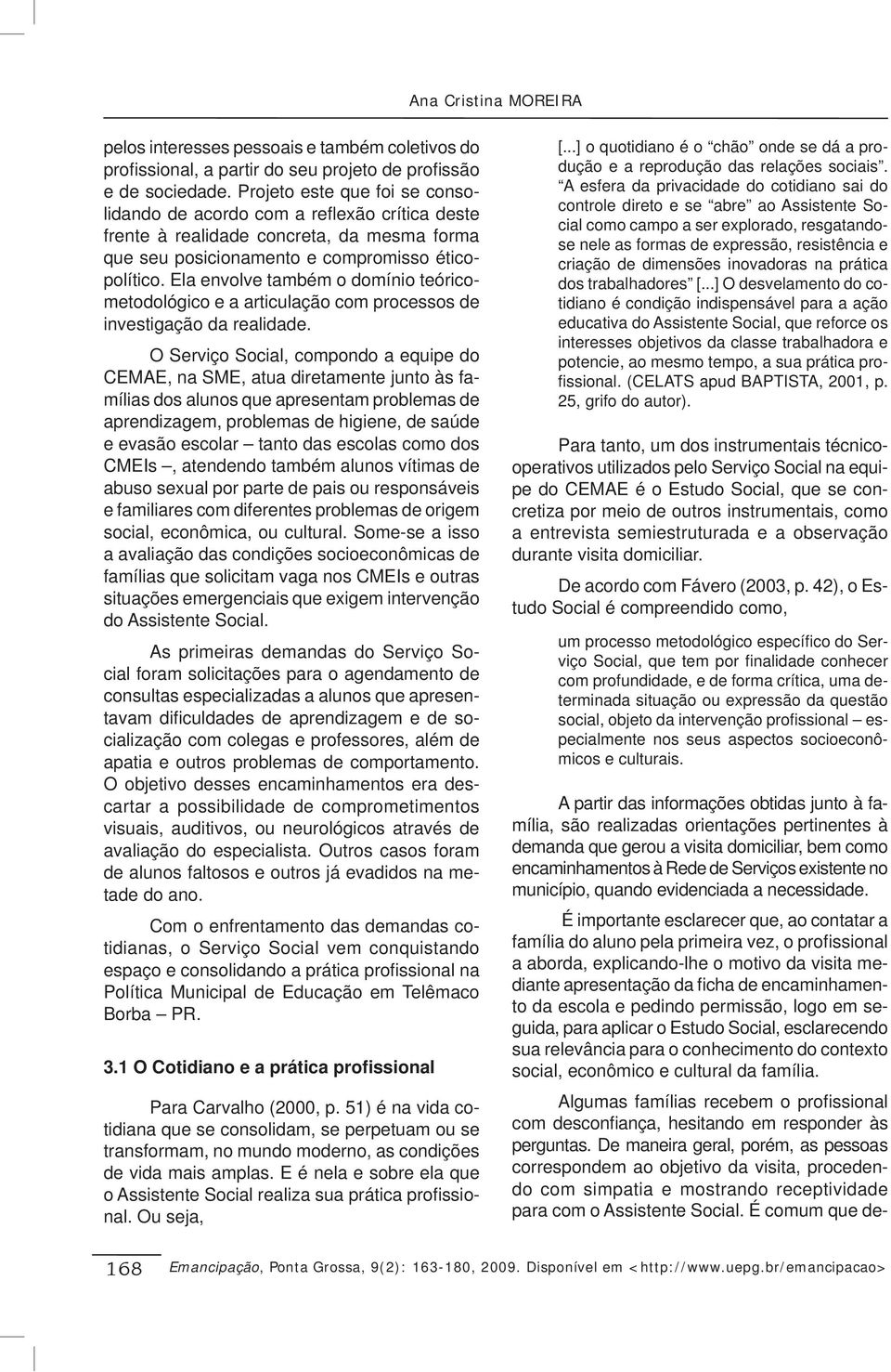 Ela envolve também o domínio teóricometodológico e a articulação com processos de investigação da realidade.