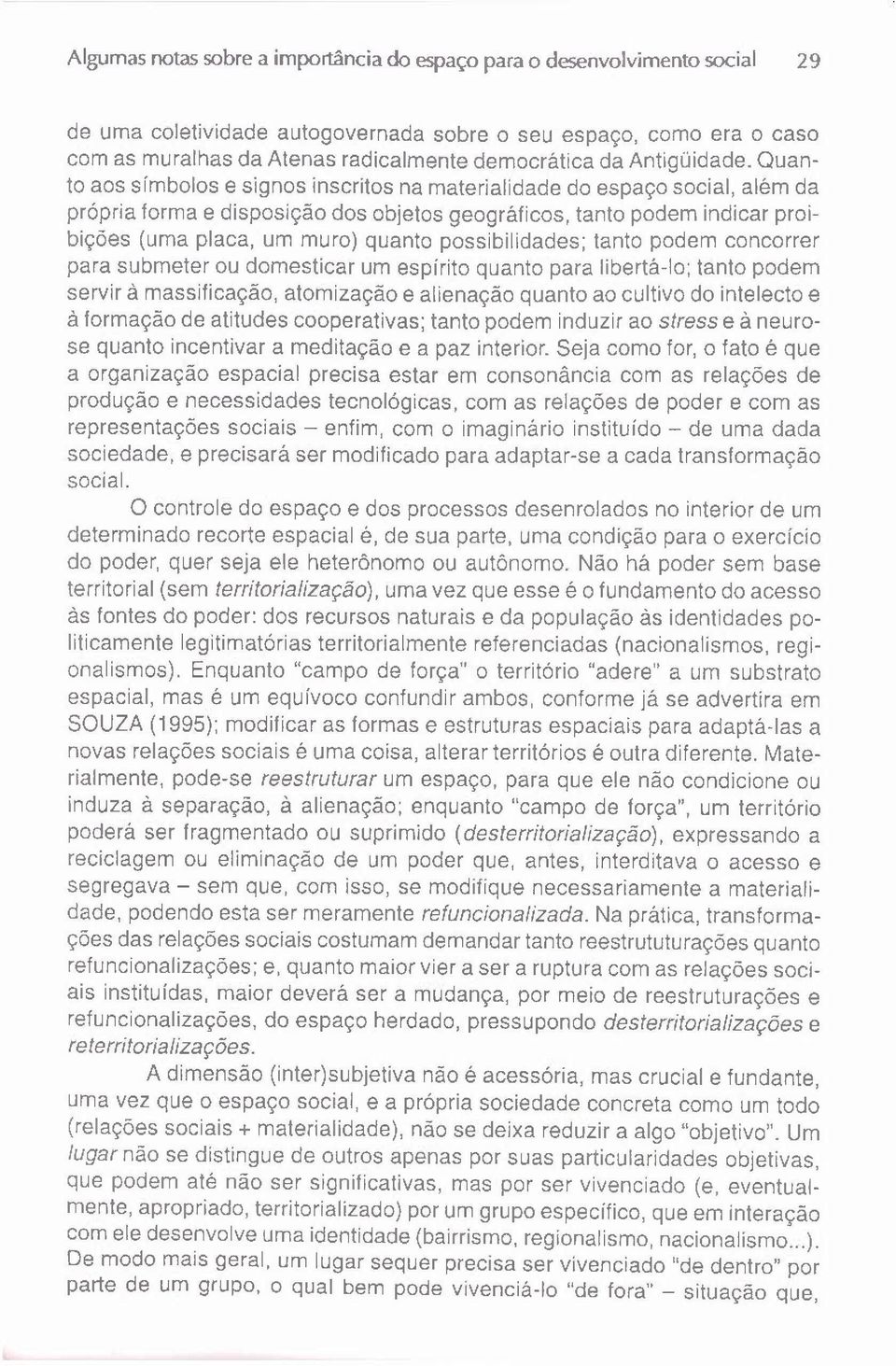 Quanto aos símbolos e signos inscritos na materialidade do espaço social, além da própria forma e disposição dos objetos geográficos, tanto podem indicar proibições (uma placa, um muro) quanto