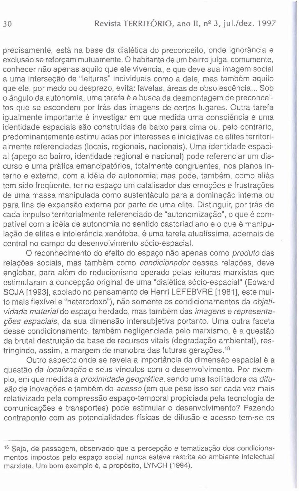 por medo ou desprezo, evita: favelas, áreas de obsolescência... Sob o ângulo da autonomia, uma tarefa é a busca da desmontagem de preconceitos que se escondem por trás das imagens de certos lugares.