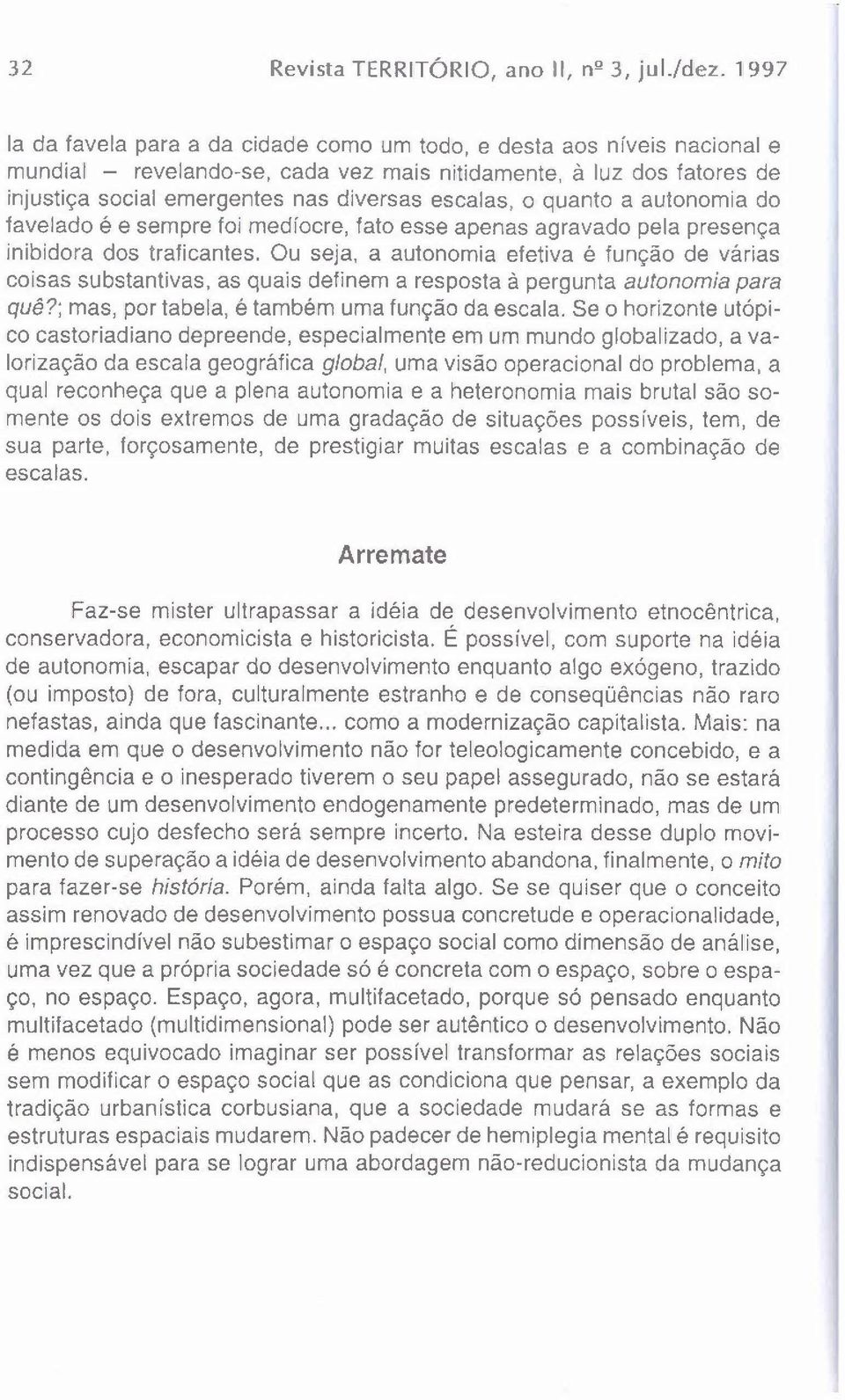 escalas, o quanto a autonomia do favelado é e sempre foi medíocre, fato esse apenas agravado pela presença inibidora dos traficantes, Ou seja, a autonomia efetiva é função de várias coisas