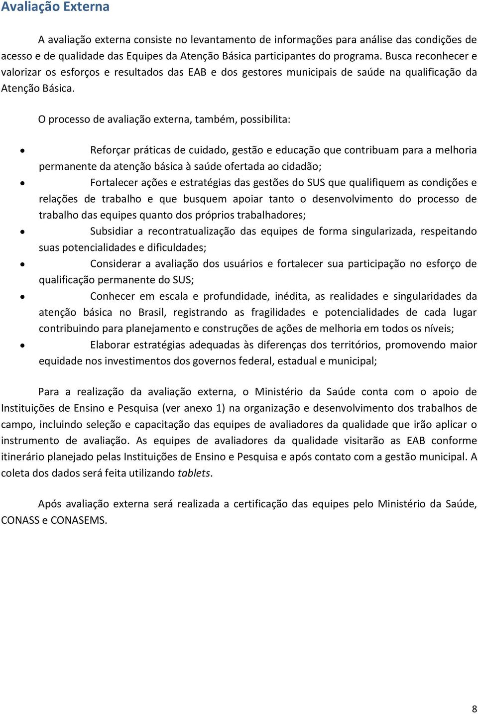 O processo de avaliação externa, também, possibilita: Reforçar práticas de cuidado, gestão e educação que contribuam para a melhoria permanente da atenção básica à saúde ofertada ao cidadão;