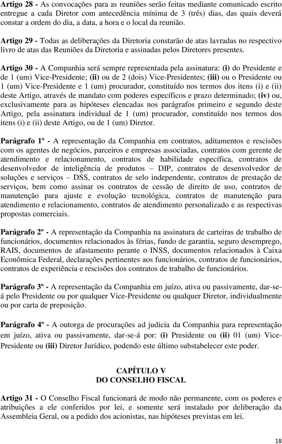 Artigo 30 - A Companhia será sempre representada pela assinatura: (i) do Presidente e de 1 (um) Vice-Presidente; (ii) ou de 2 (dois) Vice-Presidentes; (iii) ou o Presidente ou 1 (um) Vice-Presidente