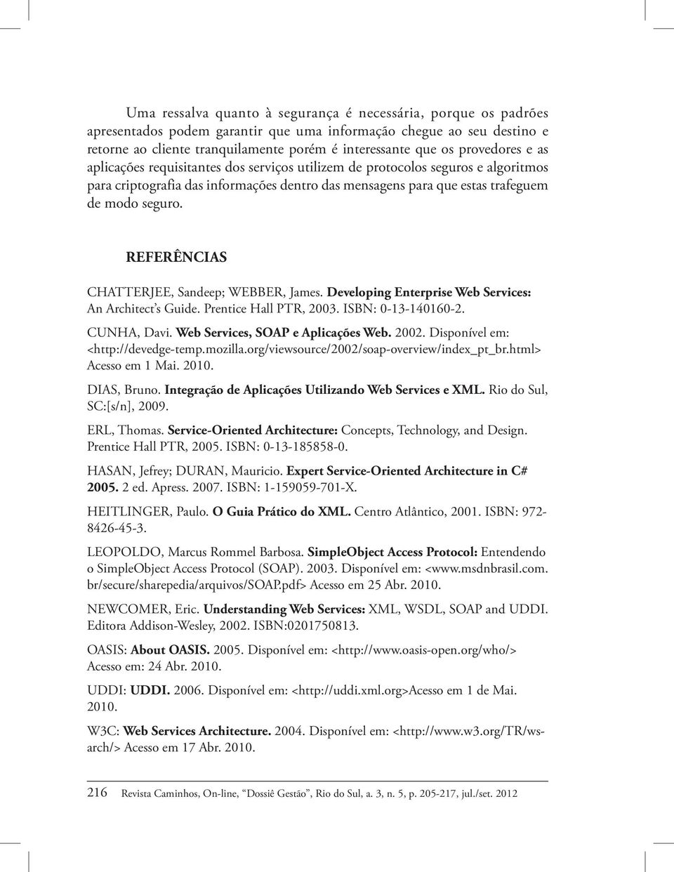 REFERÊNCIAS CHATTERJEE, Sandeep; WEBBER, James. Developing Enterprise Web Services: An Architect s Guide. Prentice Hall PTR, 2003. ISBN: 0-13-140160-2. CUNHA, Davi.