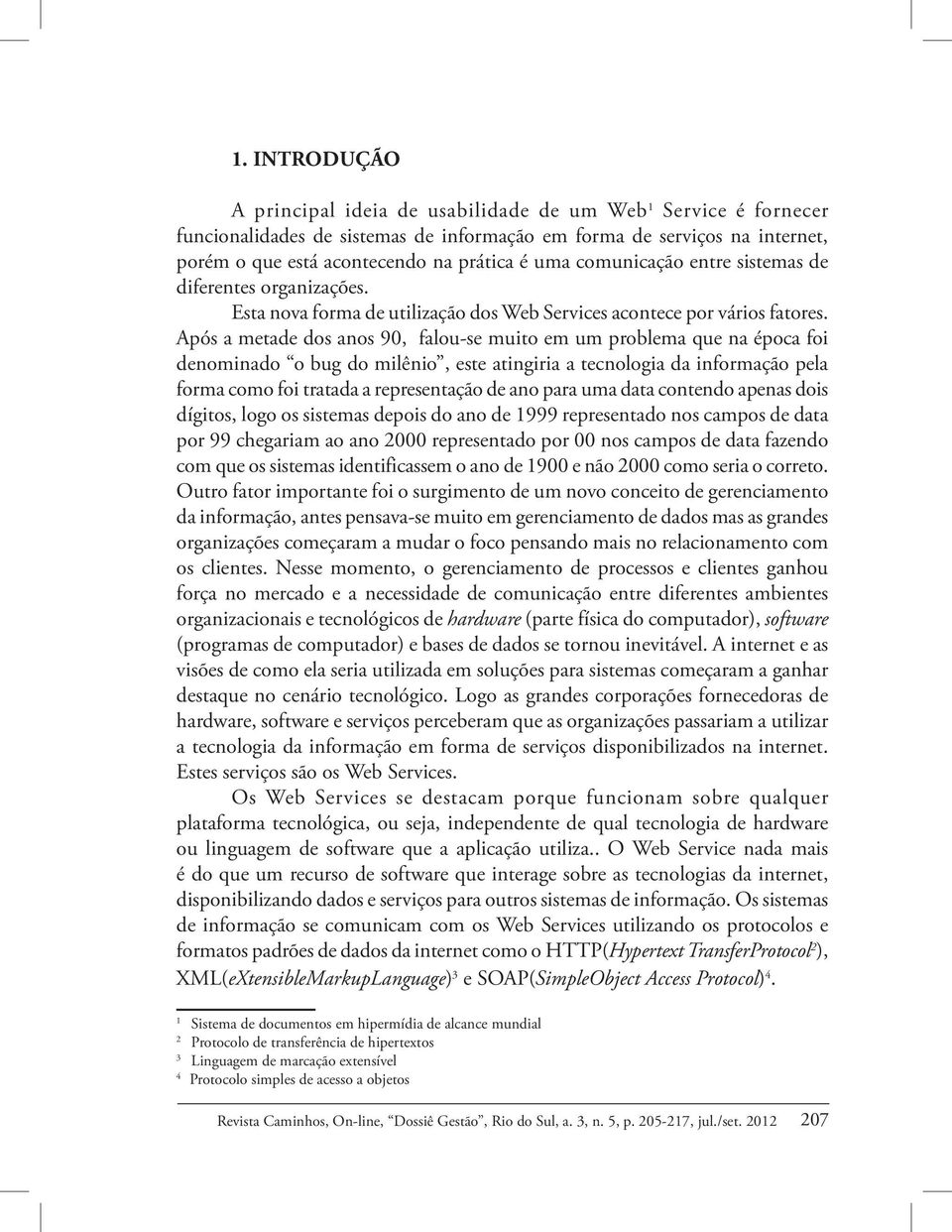 Após a metade dos anos 90, falou-se muito em um problema que na época foi denominado o bug do milênio, este atingiria a tecnologia da informação pela forma como foi tratada a representação de ano