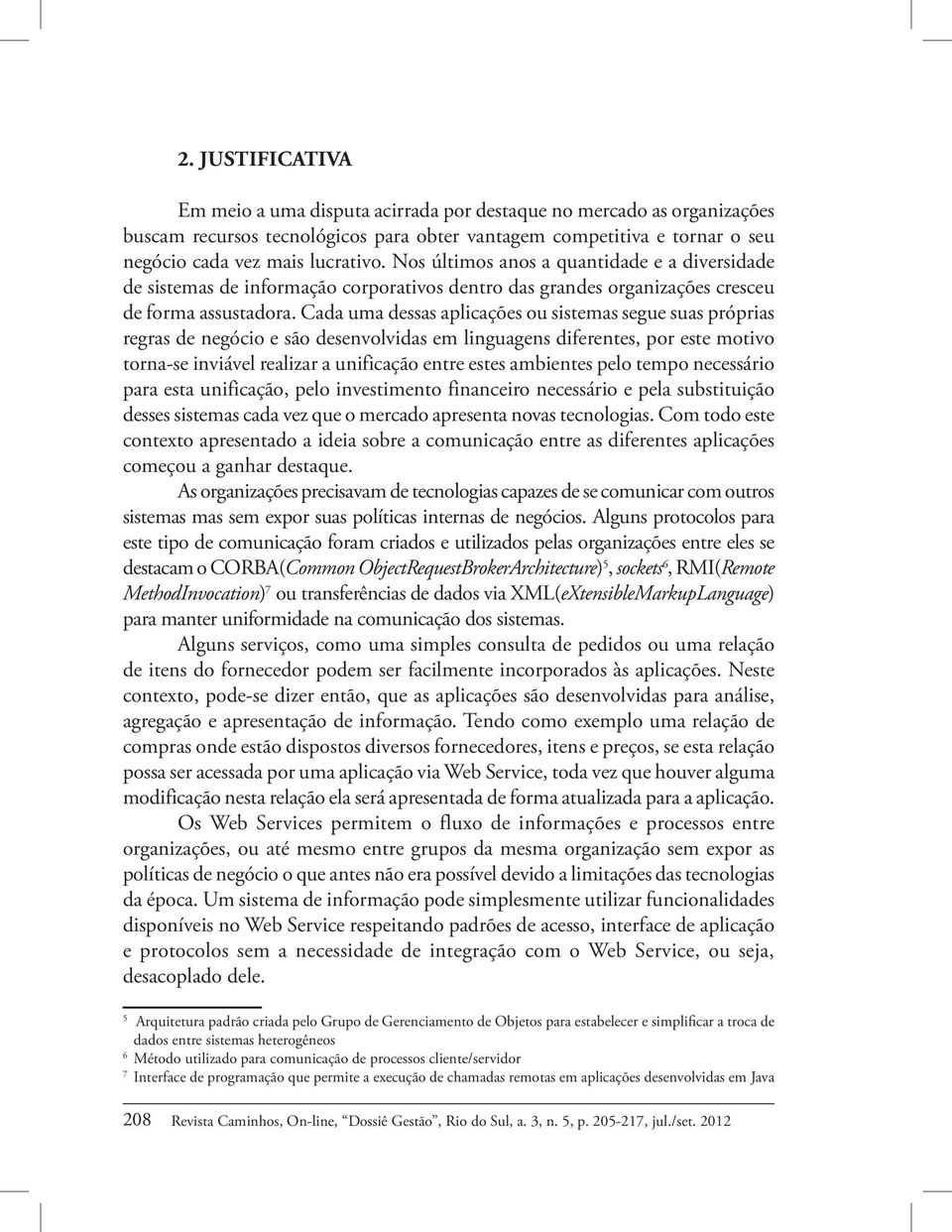 Cada uma dessas aplicações ou sistemas segue suas próprias regras de negócio e são desenvolvidas em linguagens diferentes, por este motivo torna-se inviável realizar a unificação entre estes