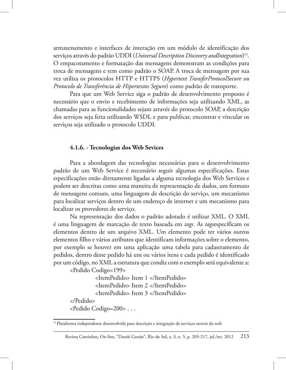 A troca de mensagem por sua vez utiliza os protocolos HTTP e HTTPS (Hypertext TransferProtocolSecure ou Protocolo de Transferência de Hipertextos Seguro) como padrão de transporte.