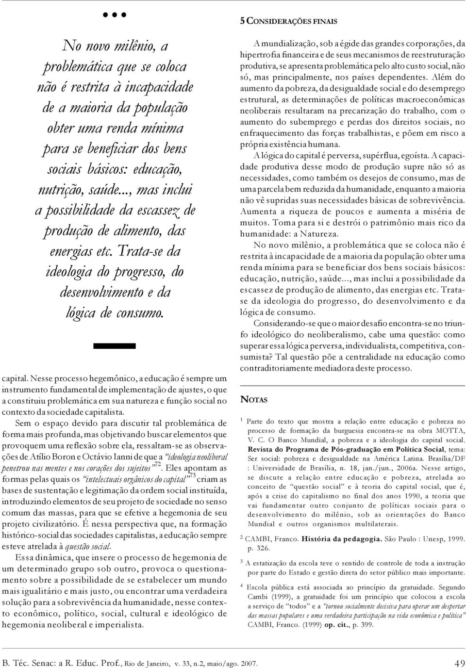 Nesse processo hegemônico, a educação é sempre um instrumento fundamental de implementação de ajustes, o que a constituiu problemática em sua natureza e função social no contexto da sociedade