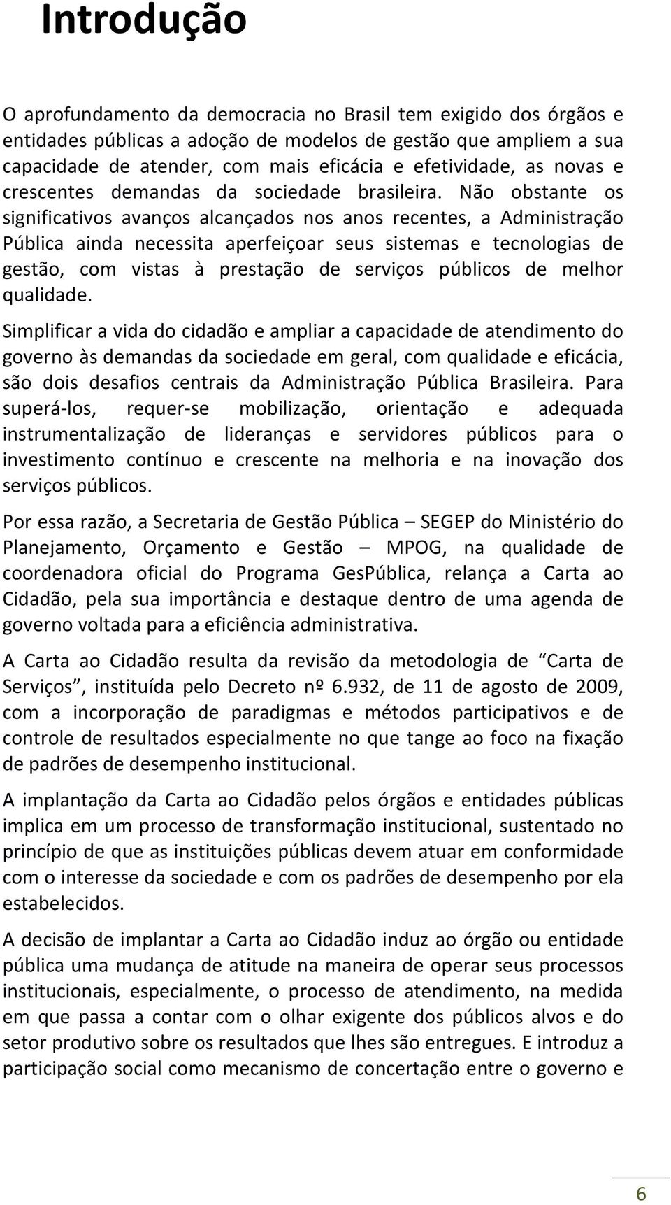 Não obstante os significativos avanços alcançados nos anos recentes, a Administração Pública ainda necessita aperfeiçoar seus sistemas e tecnologias de gestão, com vistas à prestação de serviços