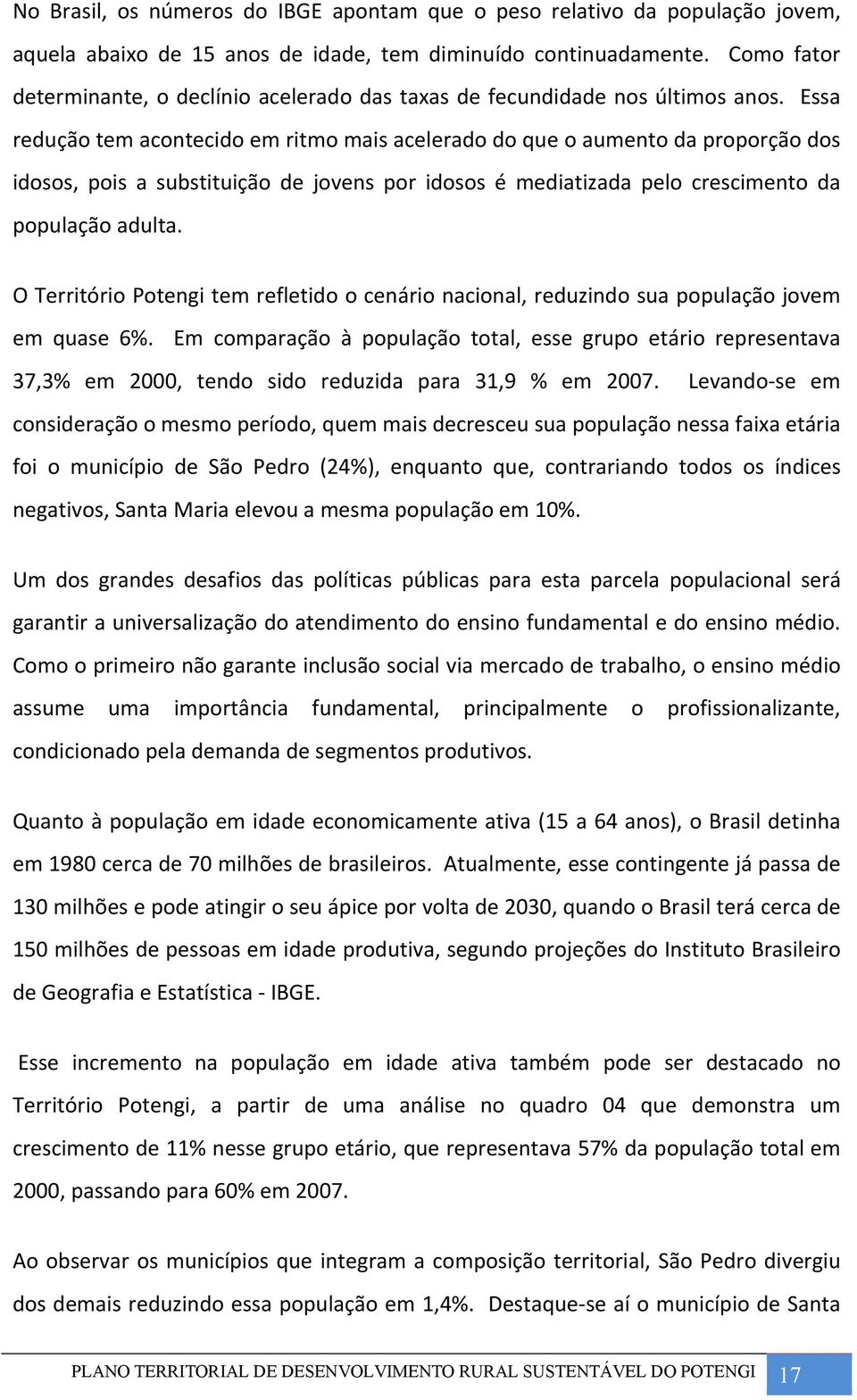 Essa redução tem acontecido em ritmo mais acelerado do que o aumento da proporção dos idosos, pois a substituição de jovens por idosos é mediatizada pelo crescimento da população adulta.